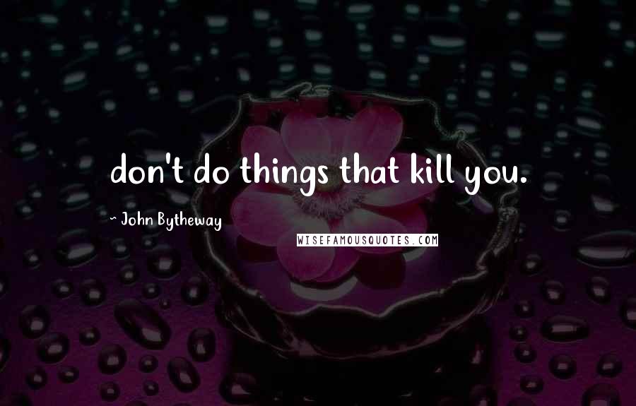 John Bytheway Quotes: don't do things that kill you.