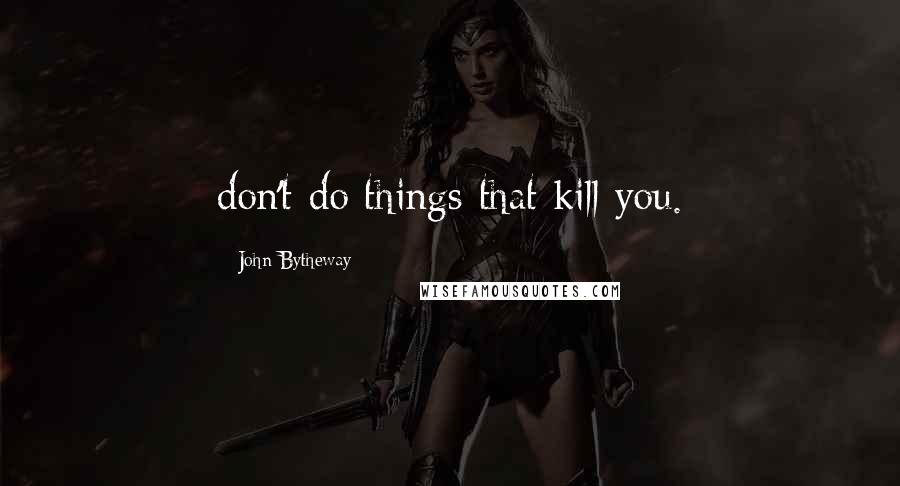 John Bytheway Quotes: don't do things that kill you.