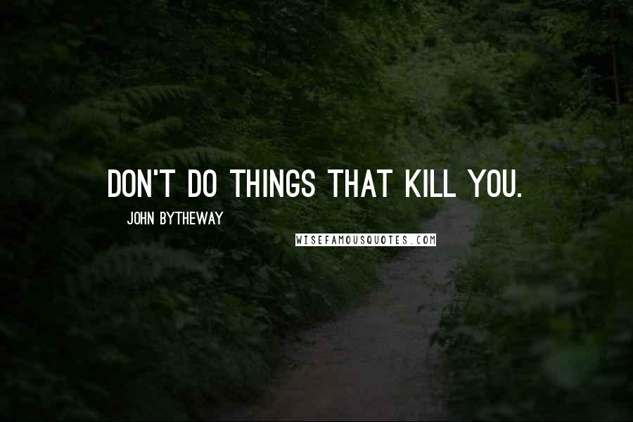 John Bytheway Quotes: don't do things that kill you.