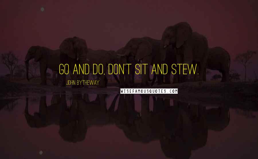 John Bytheway Quotes: Go and do, don't sit and stew.