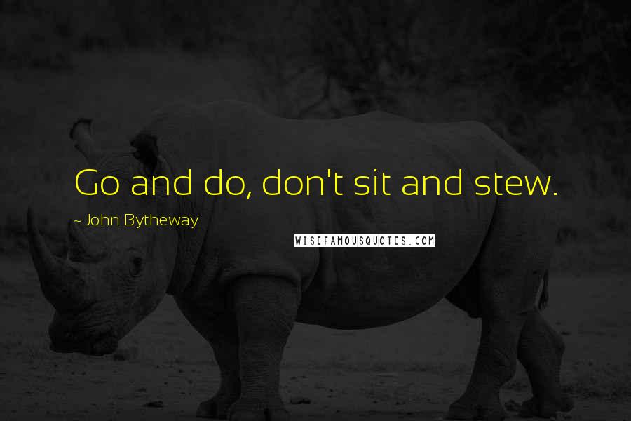 John Bytheway Quotes: Go and do, don't sit and stew.