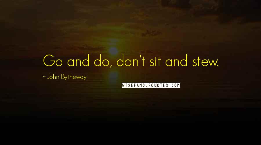 John Bytheway Quotes: Go and do, don't sit and stew.