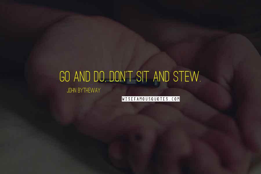 John Bytheway Quotes: Go and do, don't sit and stew.