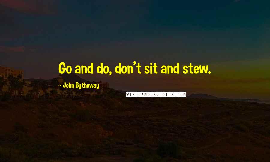 John Bytheway Quotes: Go and do, don't sit and stew.