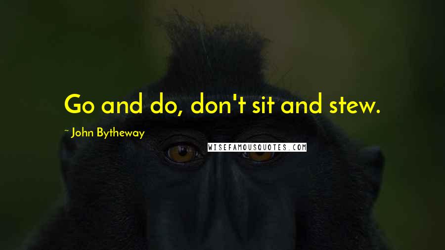 John Bytheway Quotes: Go and do, don't sit and stew.