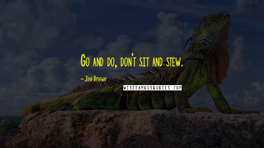 John Bytheway Quotes: Go and do, don't sit and stew.