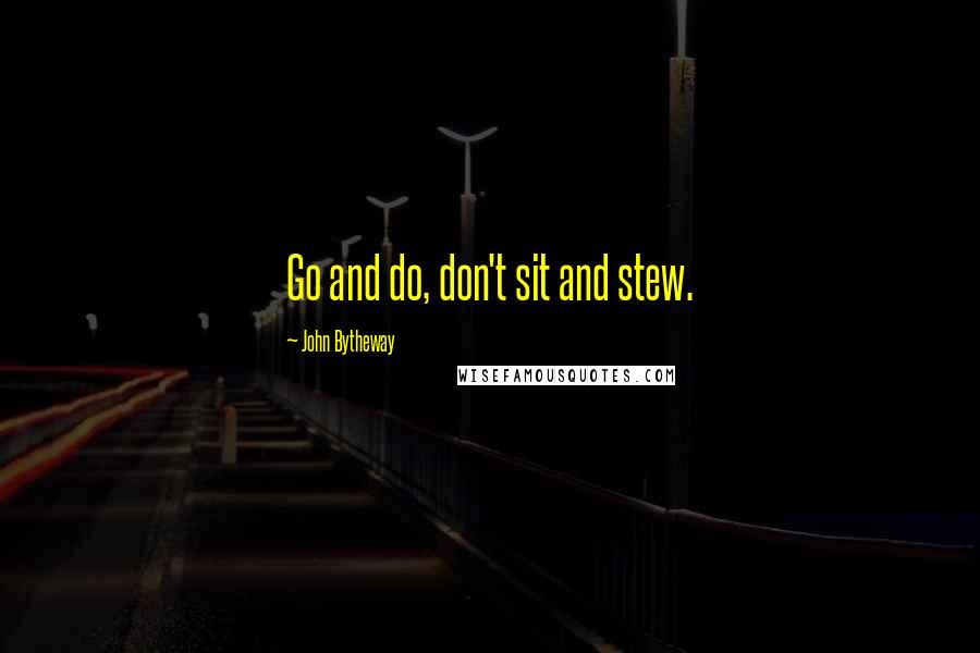 John Bytheway Quotes: Go and do, don't sit and stew.