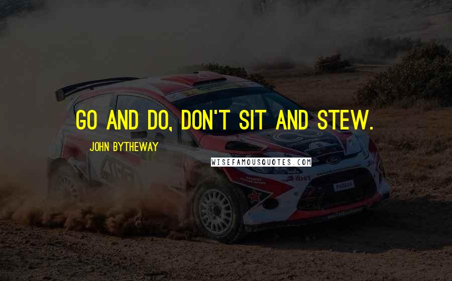 John Bytheway Quotes: Go and do, don't sit and stew.