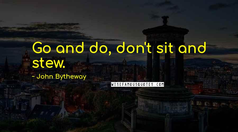 John Bytheway Quotes: Go and do, don't sit and stew.