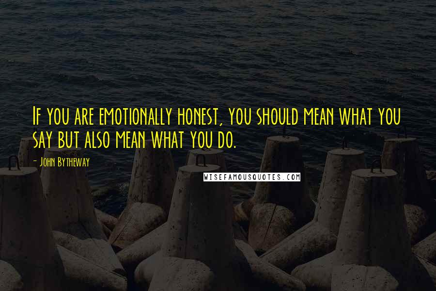 John Bytheway Quotes: If you are emotionally honest, you should mean what you say but also mean what you do.