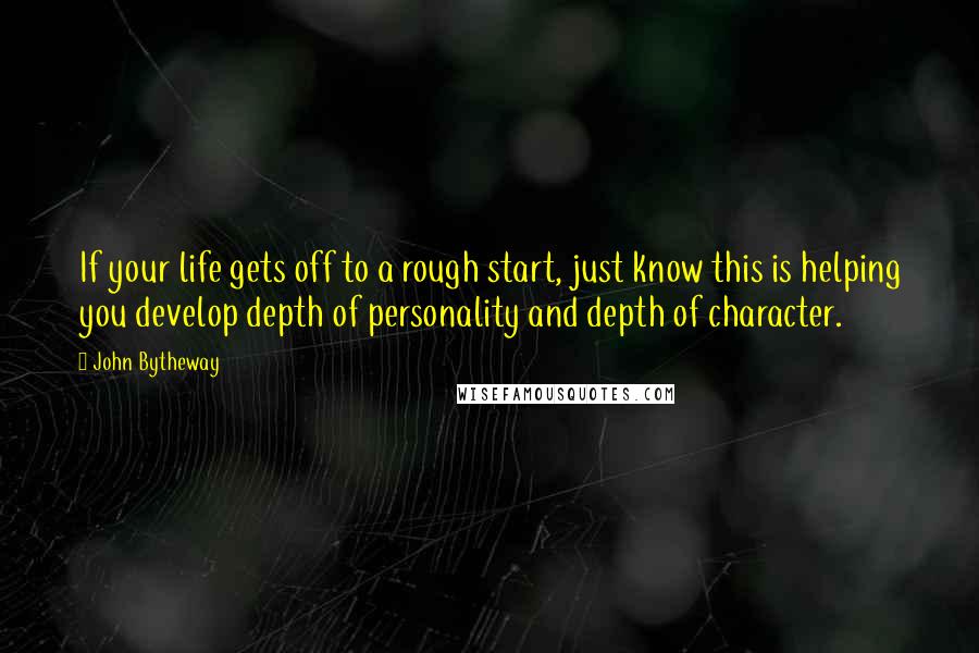 John Bytheway Quotes: If your life gets off to a rough start, just know this is helping you develop depth of personality and depth of character.