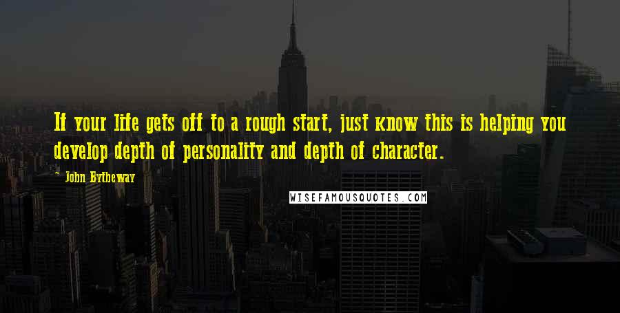 John Bytheway Quotes: If your life gets off to a rough start, just know this is helping you develop depth of personality and depth of character.