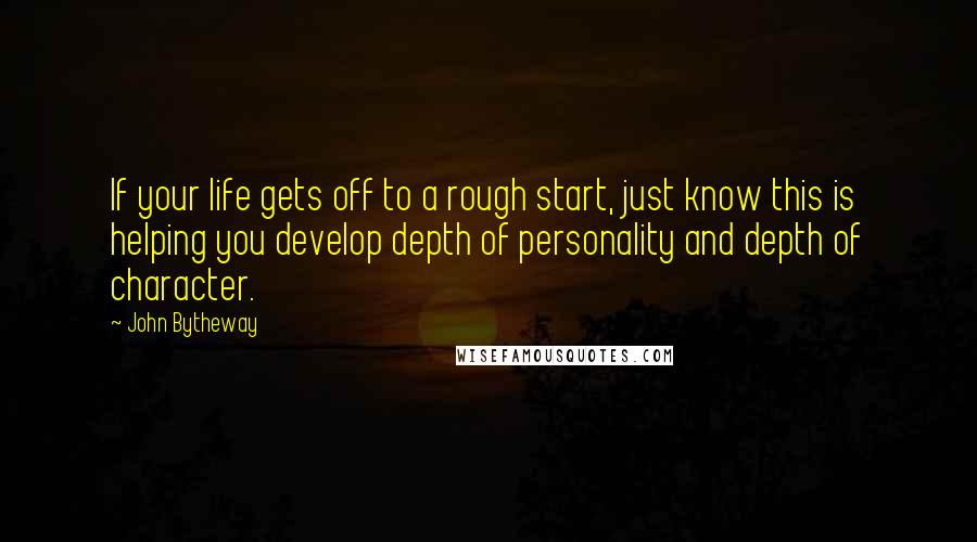 John Bytheway Quotes: If your life gets off to a rough start, just know this is helping you develop depth of personality and depth of character.