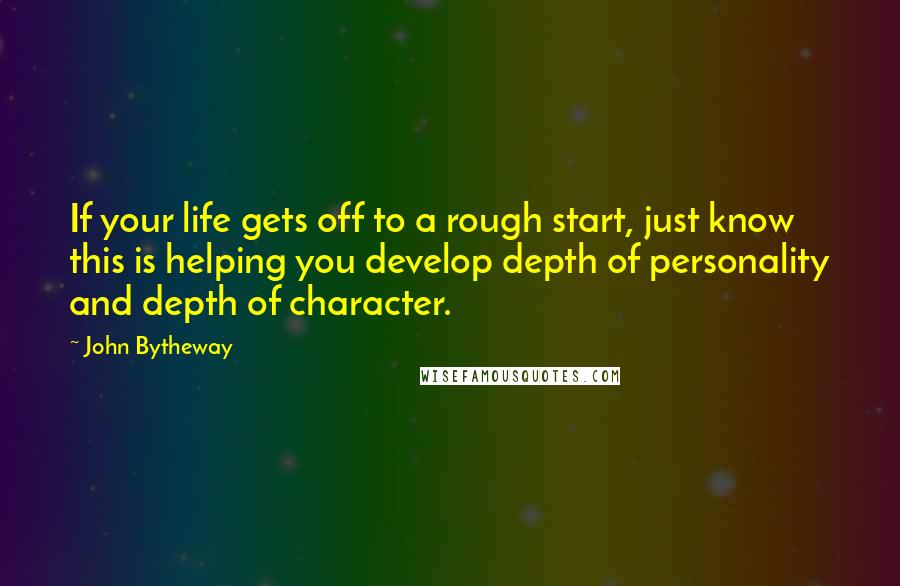 John Bytheway Quotes: If your life gets off to a rough start, just know this is helping you develop depth of personality and depth of character.