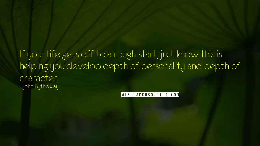 John Bytheway Quotes: If your life gets off to a rough start, just know this is helping you develop depth of personality and depth of character.