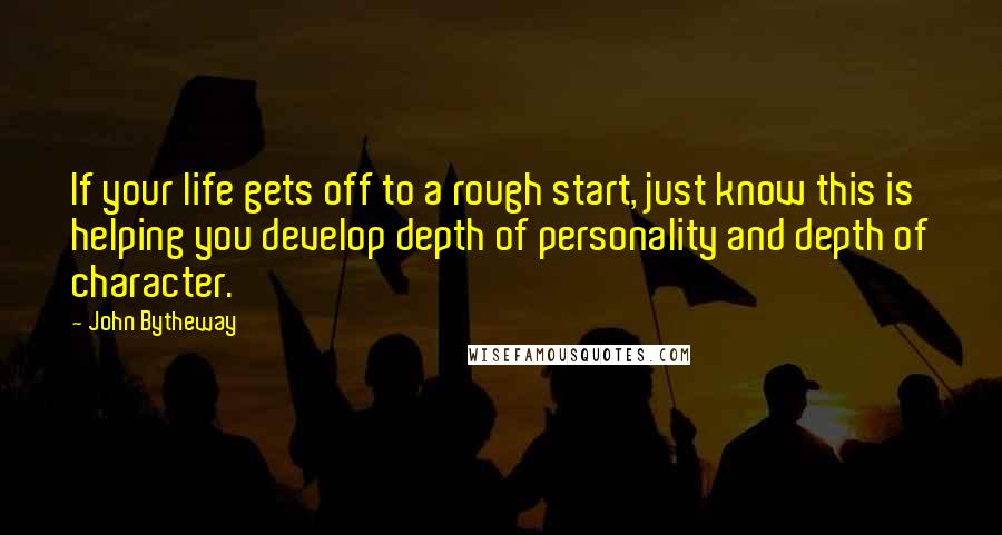 John Bytheway Quotes: If your life gets off to a rough start, just know this is helping you develop depth of personality and depth of character.