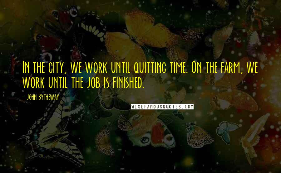 John Bytheway Quotes: In the city, we work until quitting time. On the farm, we work until the job is finished.