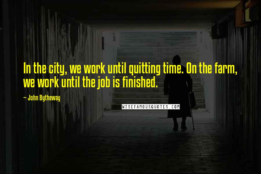 John Bytheway Quotes: In the city, we work until quitting time. On the farm, we work until the job is finished.