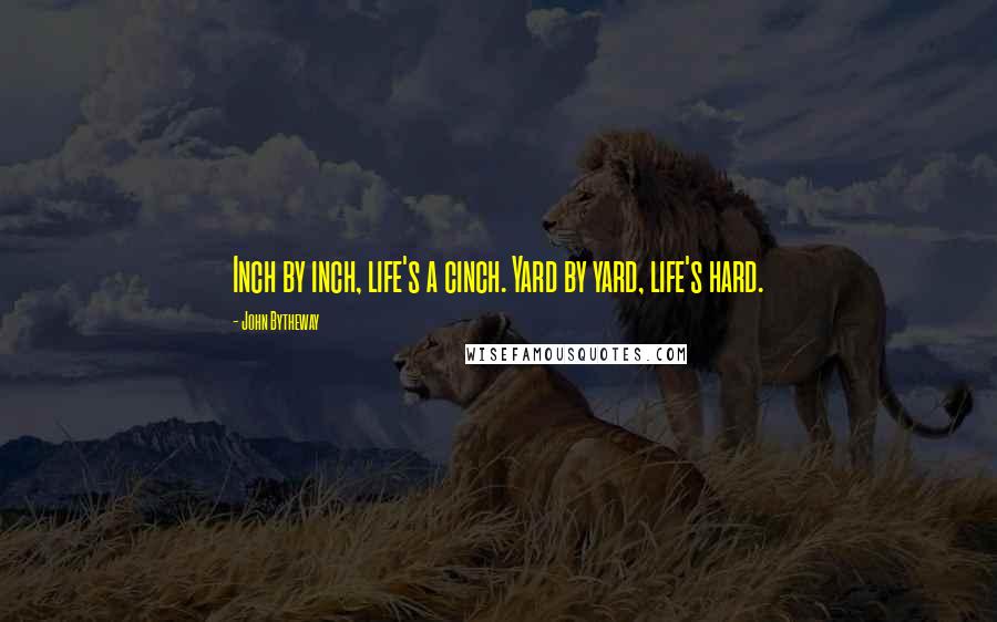 John Bytheway Quotes: Inch by inch, life's a cinch. Yard by yard, life's hard.