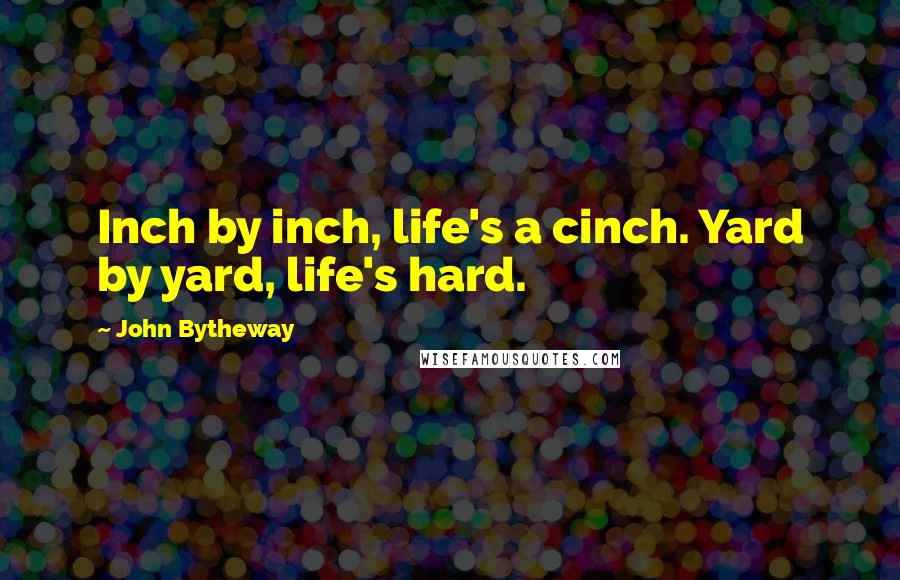 John Bytheway Quotes: Inch by inch, life's a cinch. Yard by yard, life's hard.