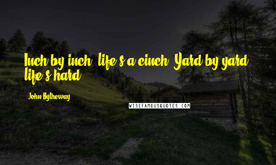 John Bytheway Quotes: Inch by inch, life's a cinch. Yard by yard, life's hard.