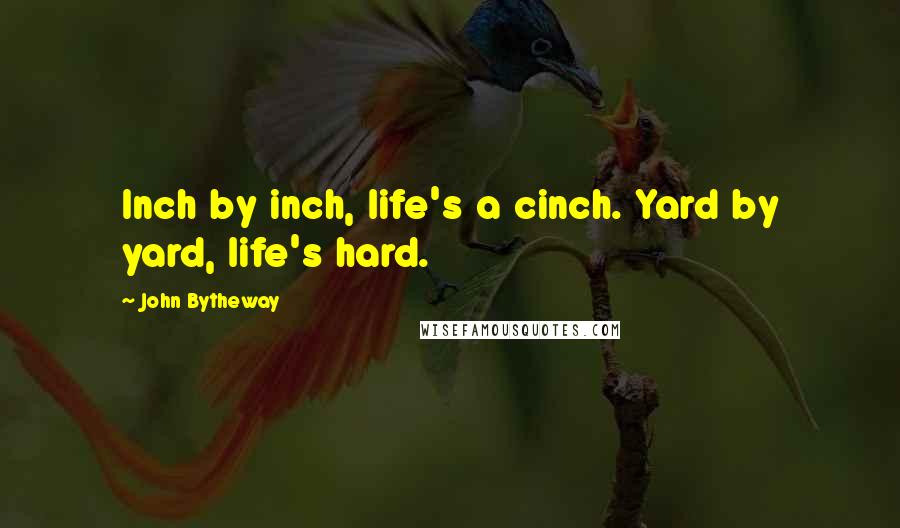 John Bytheway Quotes: Inch by inch, life's a cinch. Yard by yard, life's hard.