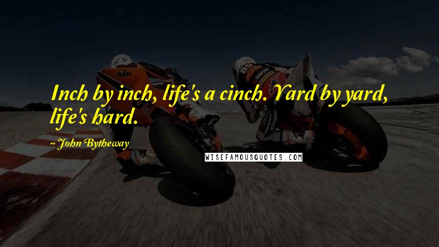 John Bytheway Quotes: Inch by inch, life's a cinch. Yard by yard, life's hard.