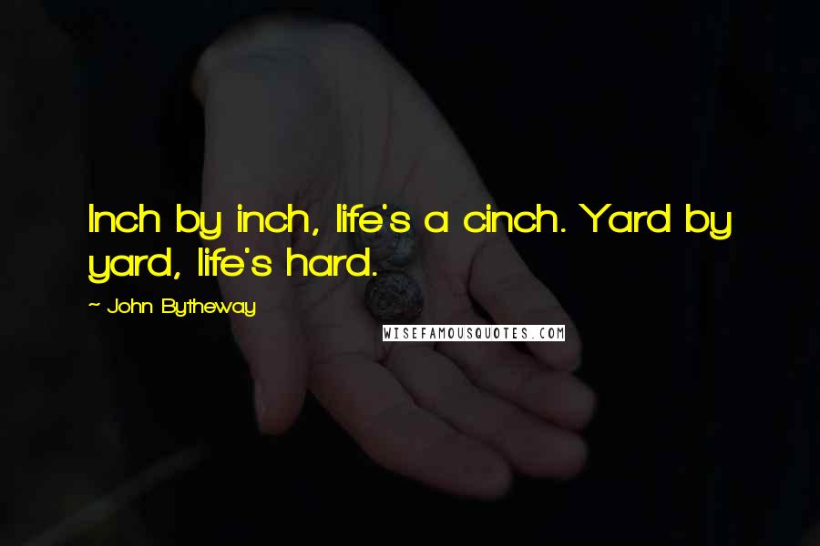 John Bytheway Quotes: Inch by inch, life's a cinch. Yard by yard, life's hard.