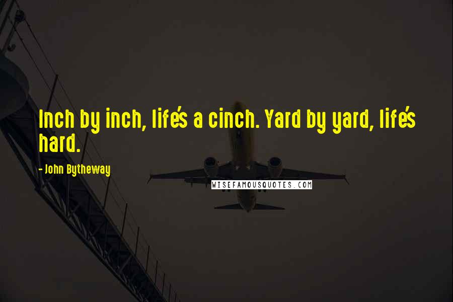 John Bytheway Quotes: Inch by inch, life's a cinch. Yard by yard, life's hard.