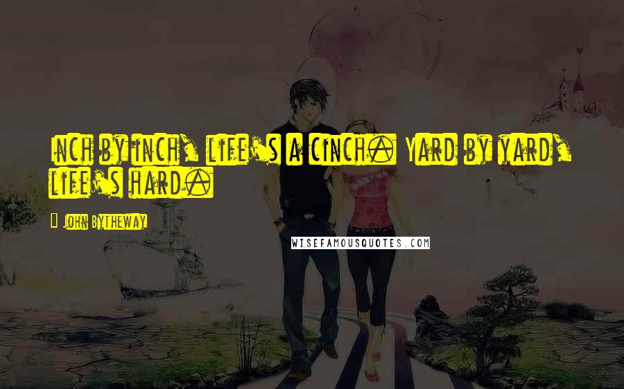 John Bytheway Quotes: Inch by inch, life's a cinch. Yard by yard, life's hard.