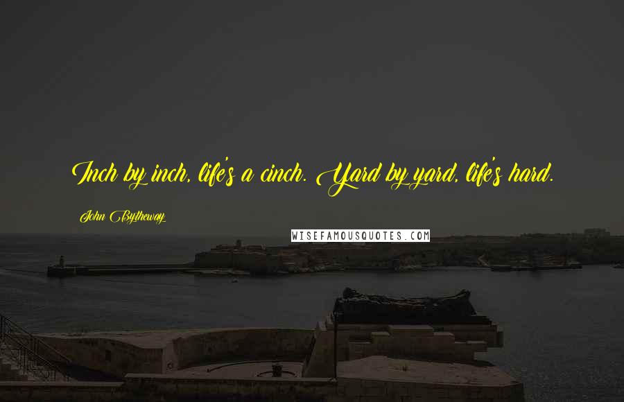 John Bytheway Quotes: Inch by inch, life's a cinch. Yard by yard, life's hard.