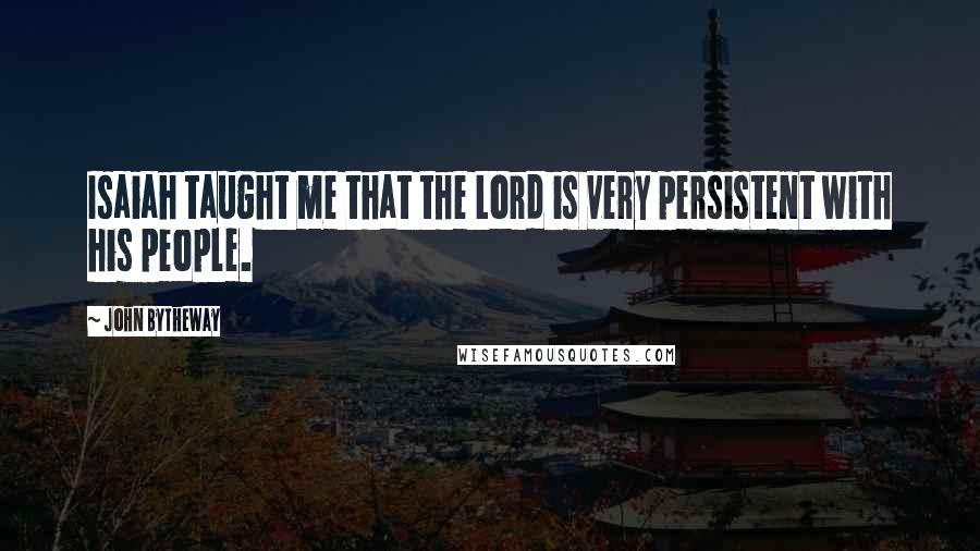 John Bytheway Quotes: Isaiah taught me that the Lord is very persistent with his people.