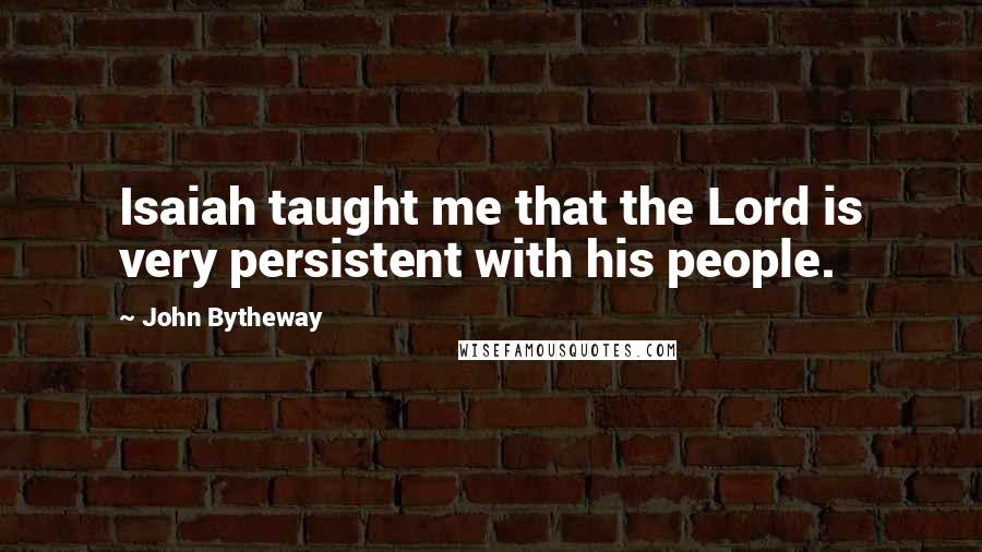 John Bytheway Quotes: Isaiah taught me that the Lord is very persistent with his people.