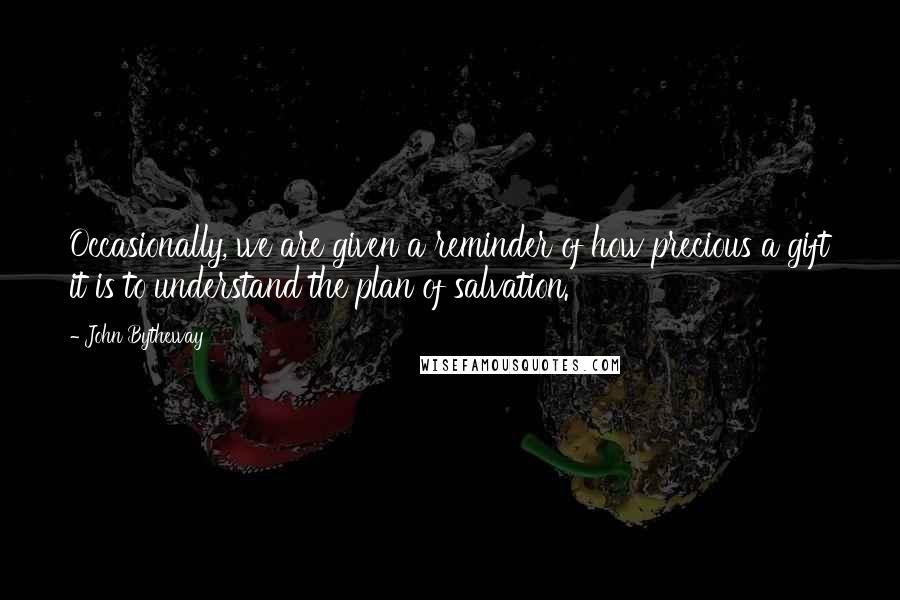 John Bytheway Quotes: Occasionally, we are given a reminder of how precious a gift it is to understand the plan of salvation.