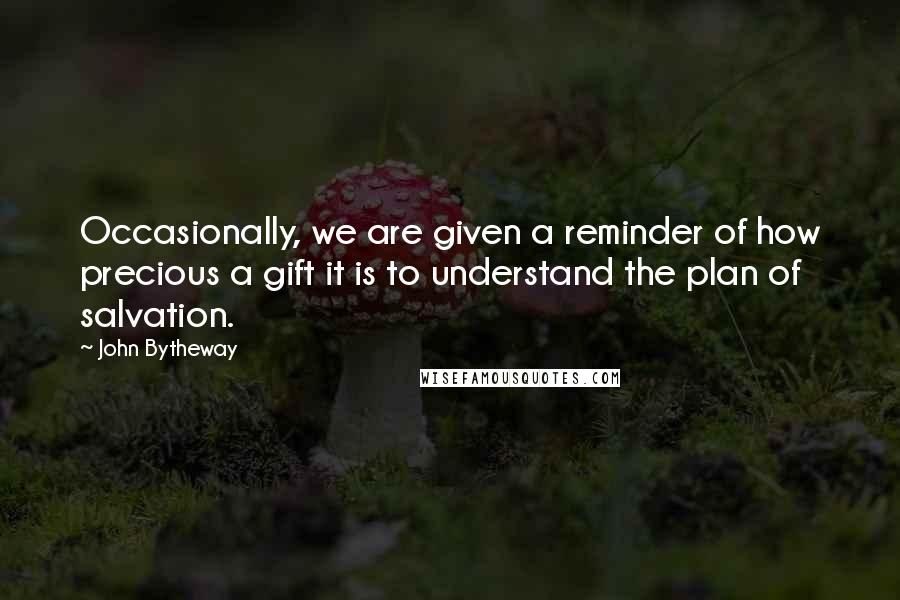 John Bytheway Quotes: Occasionally, we are given a reminder of how precious a gift it is to understand the plan of salvation.