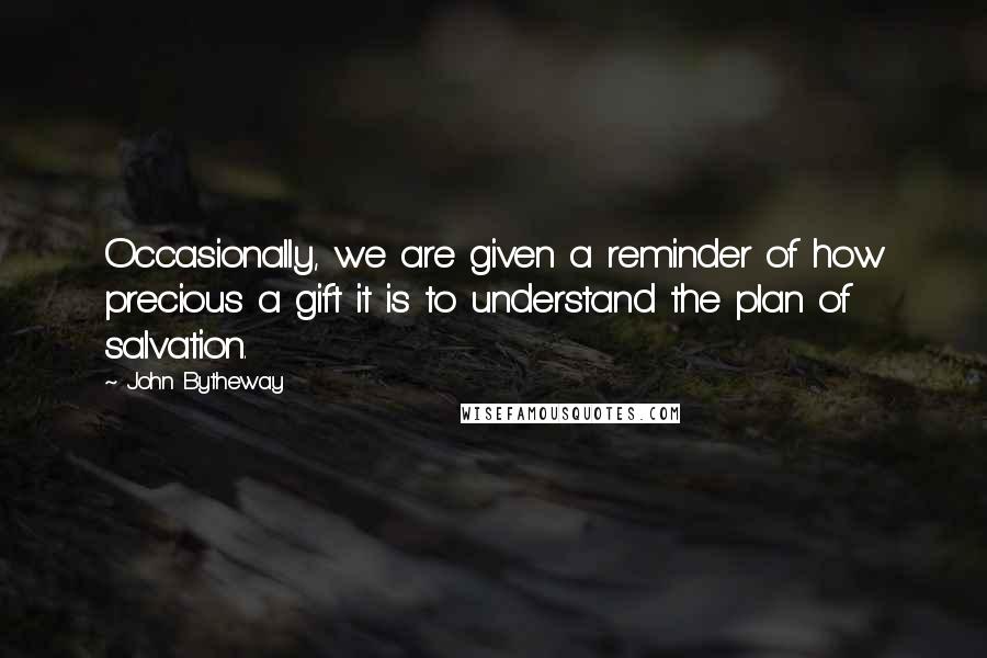 John Bytheway Quotes: Occasionally, we are given a reminder of how precious a gift it is to understand the plan of salvation.