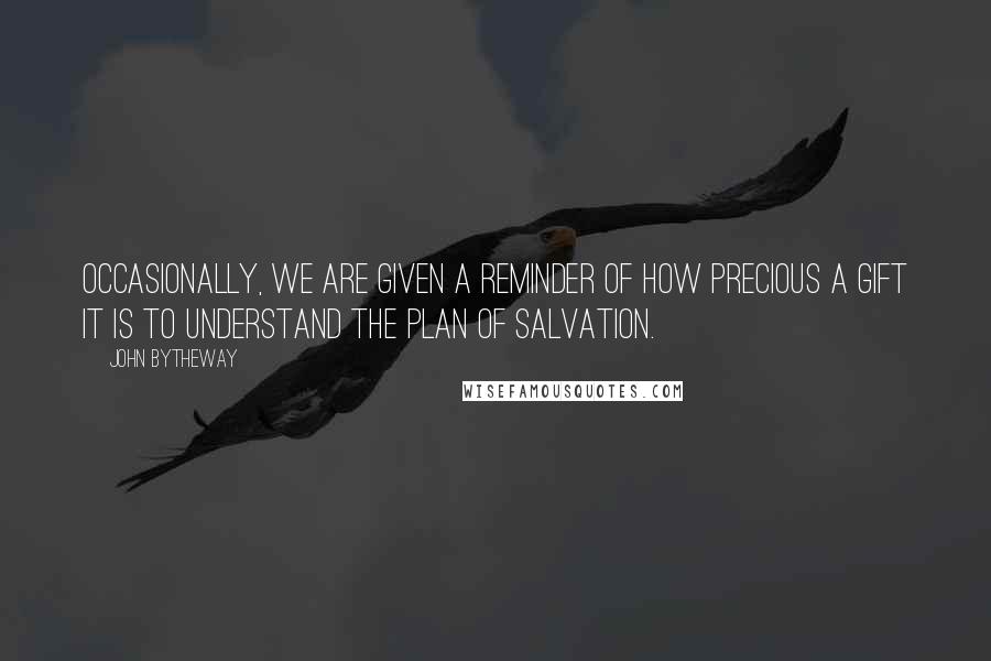 John Bytheway Quotes: Occasionally, we are given a reminder of how precious a gift it is to understand the plan of salvation.