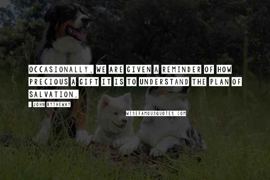 John Bytheway Quotes: Occasionally, we are given a reminder of how precious a gift it is to understand the plan of salvation.