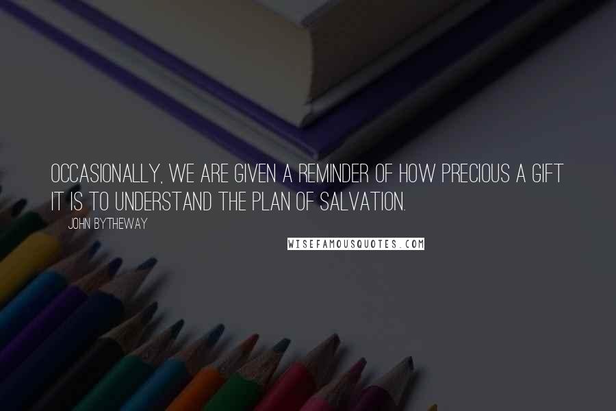 John Bytheway Quotes: Occasionally, we are given a reminder of how precious a gift it is to understand the plan of salvation.