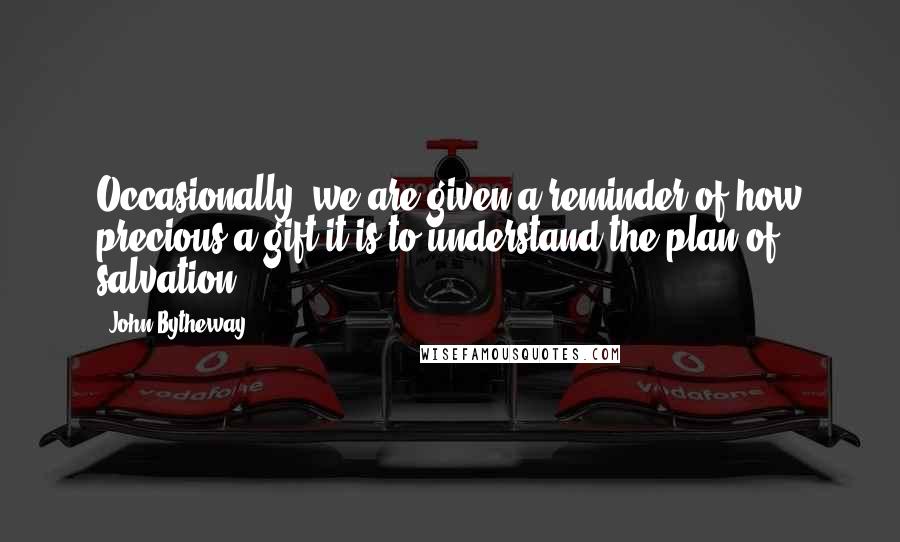 John Bytheway Quotes: Occasionally, we are given a reminder of how precious a gift it is to understand the plan of salvation.