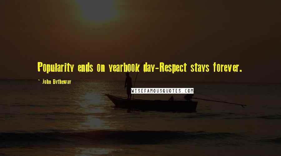 John Bytheway Quotes: Popularity ends on yearbook day-Respect stays forever.