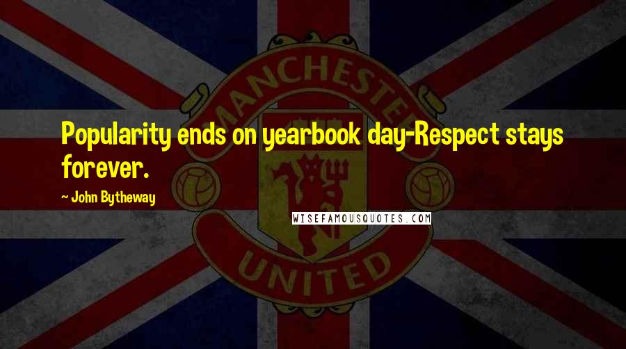 John Bytheway Quotes: Popularity ends on yearbook day-Respect stays forever.