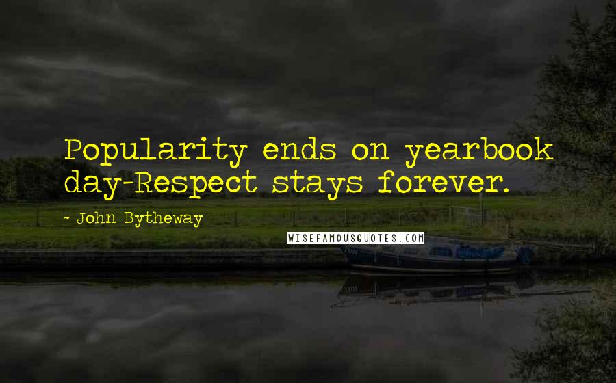 John Bytheway Quotes: Popularity ends on yearbook day-Respect stays forever.