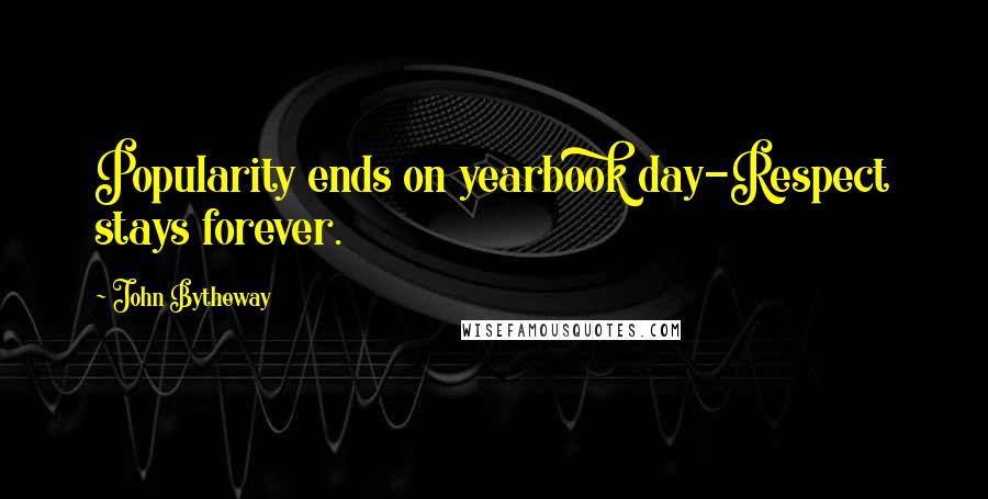 John Bytheway Quotes: Popularity ends on yearbook day-Respect stays forever.