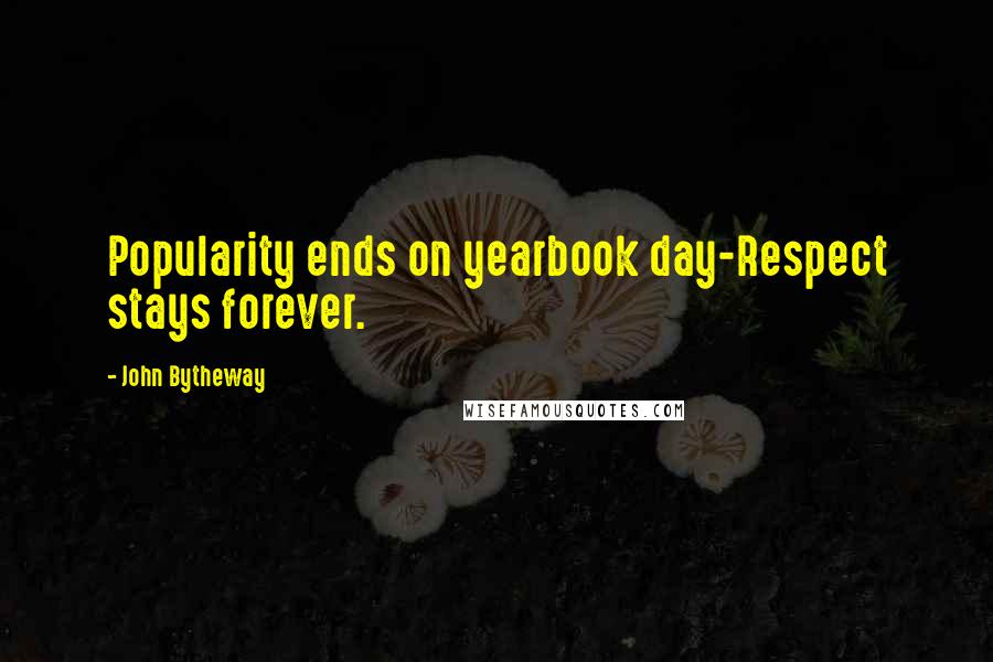 John Bytheway Quotes: Popularity ends on yearbook day-Respect stays forever.