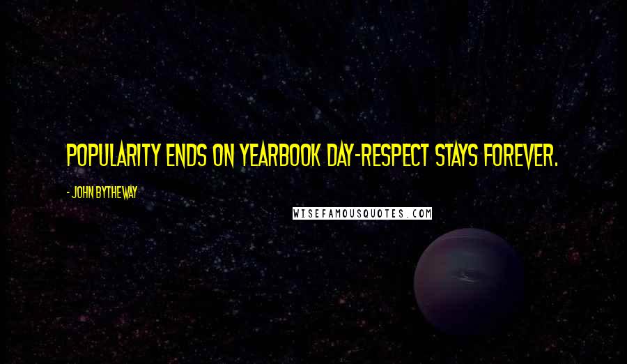 John Bytheway Quotes: Popularity ends on yearbook day-Respect stays forever.