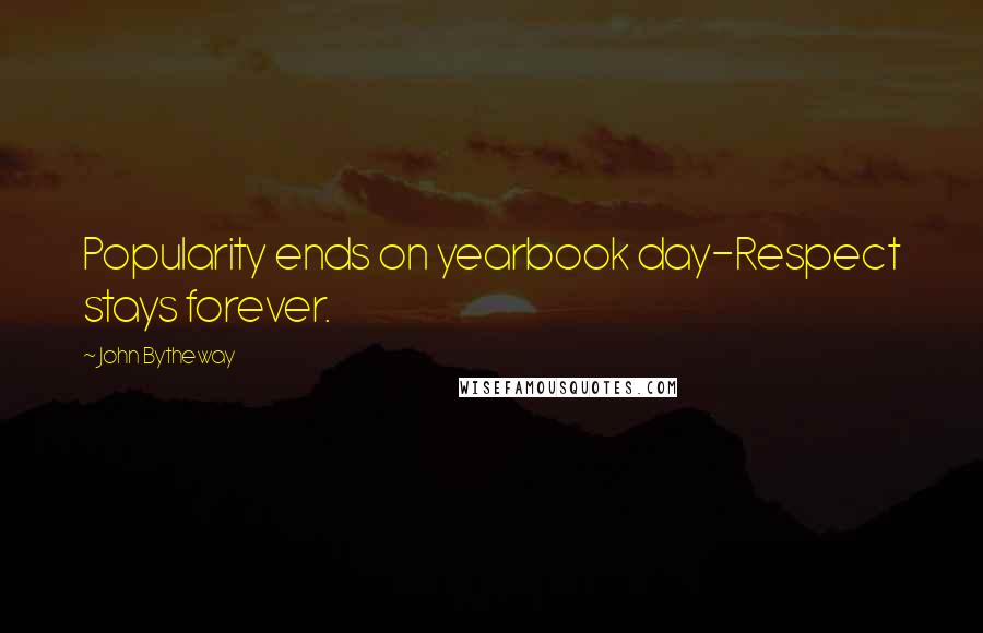 John Bytheway Quotes: Popularity ends on yearbook day-Respect stays forever.