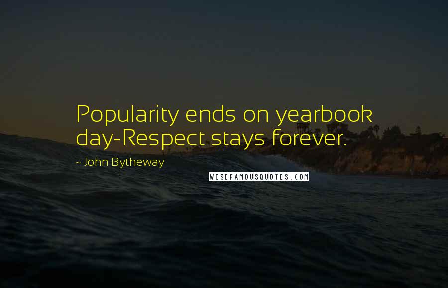 John Bytheway Quotes: Popularity ends on yearbook day-Respect stays forever.