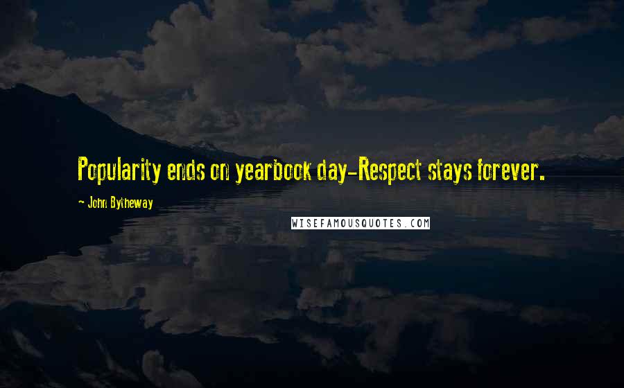 John Bytheway Quotes: Popularity ends on yearbook day-Respect stays forever.