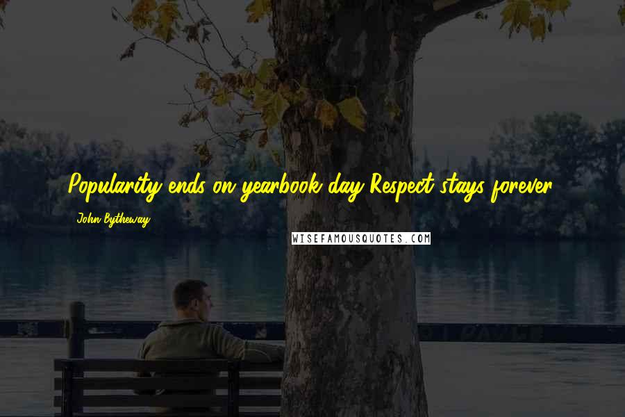 John Bytheway Quotes: Popularity ends on yearbook day-Respect stays forever.